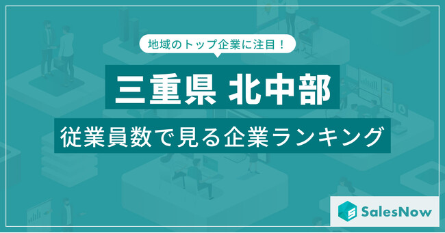 【三重県北中部】従業員数ランキングを公開！／SalesNow DBレポート