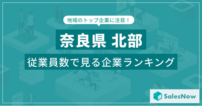 【奈良県北部】従業員数ランキングを公開！／SalesNow DBレポート