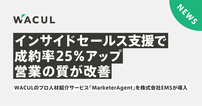 フリーランスによるインサイドセールス支援で成約率25％アップ＆営業の質も改善！WACULのプロ人材紹介サービス「MarketerAgent」、クラウドシステムを提供する株式会社EMSの売上増に貢献
