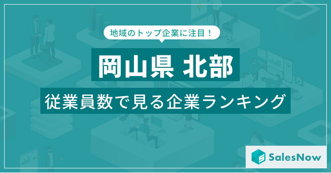 【岡山県北部】従業員数ランキングを公開！／SalesNow DBレポート