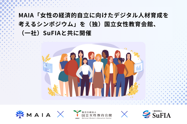 MAIA、「女性の経済的自立に向けたデジタル人材育成を考えるシンポジウム」を（独）国立女性教育会館、（一社）SuFIAと共に開催