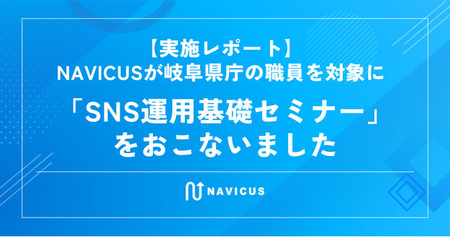 【実施レポート】NAVICUSが岐阜県庁の職員を対象に「SNS運用基礎セミナー」をおこないました