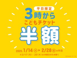 平日限定こどもチケットが半額「3時からチケット」販売! 平日限定こどもチケットが半額「3時からチケット」販売!