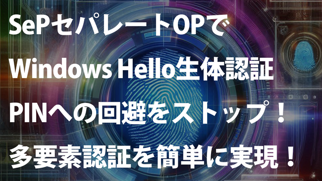 Windows Hello、生体認証失敗時のPINへの回避をSePセパレートOPが止めて、多要素認証を実現