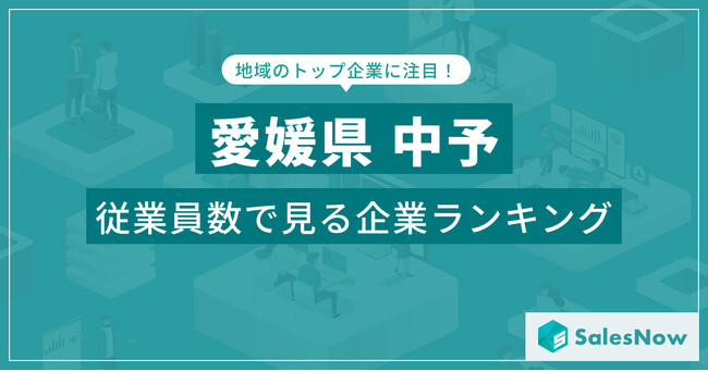 【愛媛県中予】従業員数ランキングを公開！／SalesNow DBレポート