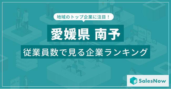 【愛媛県南予】従業員数ランキングを公開！／SalesNow DBレポート