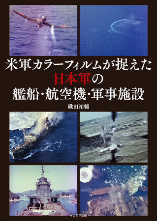 新発見・カラーフィルムが捉えた戦艦「大和」を掲載！『米軍カラーフィルムが捉えた日本軍の艦船・航空機・軍事施設』発売