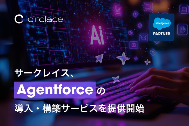 サークレイス、Salesforceの自律型AIエージェント「Agentforce」リリースを受けて、導入・構築を全面サポートする新サービス提供開始