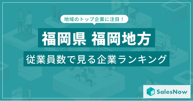 【福岡県福岡地方】従業員数ランキングを公開！／SalesNow DBレポート