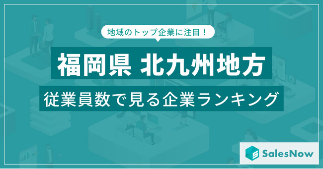 【福岡県北九州地方】従業員数ランキングを公開！／SalesNow DBレポート