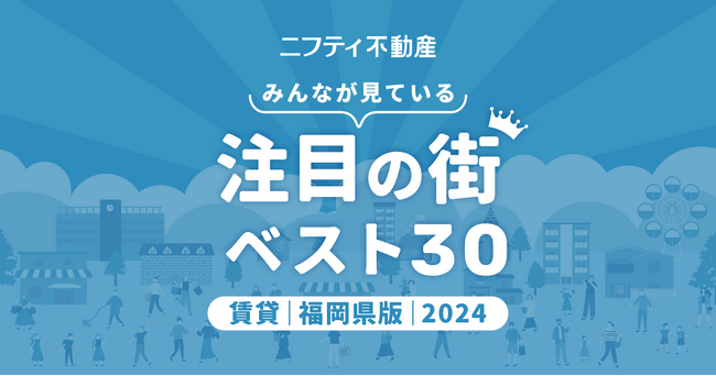 博多が堂々1位！利便性抜群の福岡市内が上位独占「福岡の賃貸物件探しで注目の街ランキングベスト30」を発表（2024年調査）【ニフティ不動産】