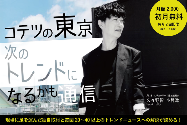2025年最新ビジネストレンドがわかる！ブランドプロデューサー久々野智小哲津(ククノチコテツ)が世の中の動きを独自視点で届ける定期発行マガジン「東京、次のトレンドになるかも通信」12/20から本格始動