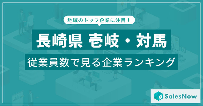 【長崎県壱岐・対馬】従業員数ランキングを公開！／SalesNow DBレポート