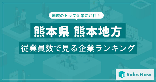 【熊本県熊本地方】従業員数ランキングを公開！／SalesNow DBレポート