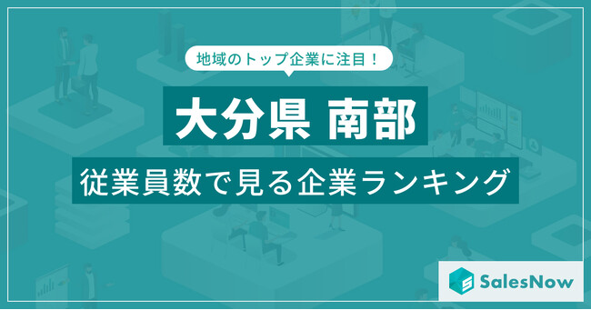 【大分県南部】従業員数ランキングを公開！／SalesNow DBレポート