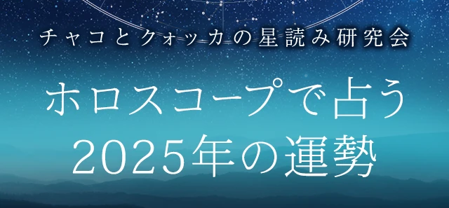 2025年の運勢｜ホロスコープで占う2025年あなたの全体運。『詳解ホロスコープ｜チャコとクォッカの星読み研究会』公式占いサイトにて一般公開中