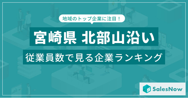 【宮崎県北部山沿い】従業員数ランキングを公開！／SalesNow DBレポート