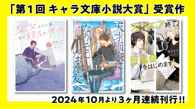 「第1回キャラ文庫小説大賞」受賞3作品、ついに文庫化!! デビュー作3ヶ月連続刊行中!!