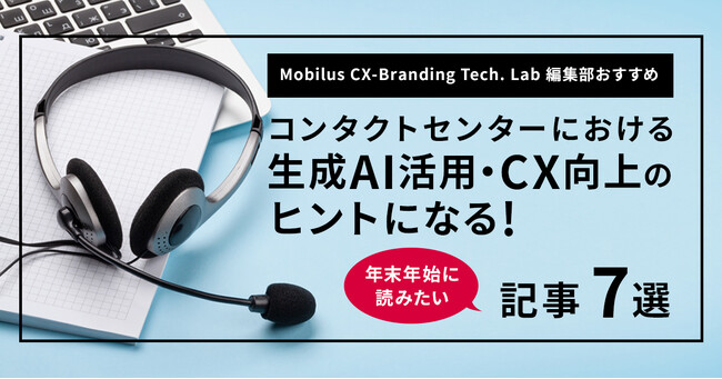 年末年始に読みたい、コンタクトセンターにおける生成AI活用・CX向上のヒントとなる、CX-Branding Tech. Lab編集部が厳選した7選を公開