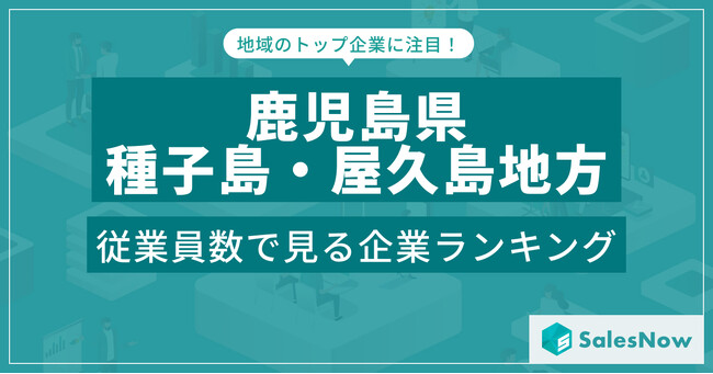 【鹿児島県種子島・屋久島地方】従業員数ランキングを公開！／SalesNow DBレポート
