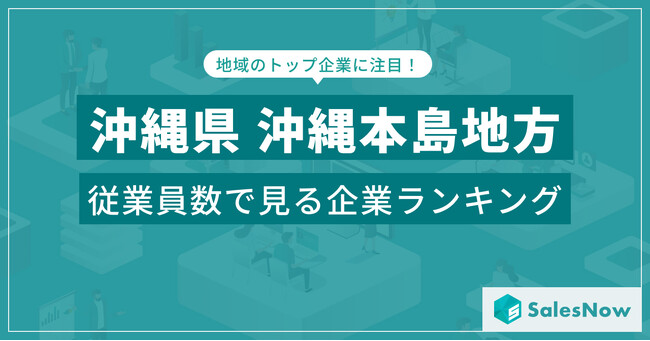 【沖縄県沖縄本島地方】従業員数ランキングを公開！／SalesNow DBレポート