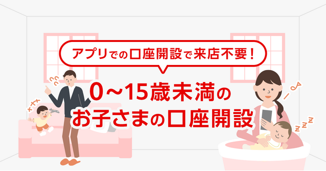 【三菱ＵＦＪ銀行】0～15歳未満のお子さまの口座開設もアプリで！～スマート口座開設アプリでの申し込み受付対象を拡大～