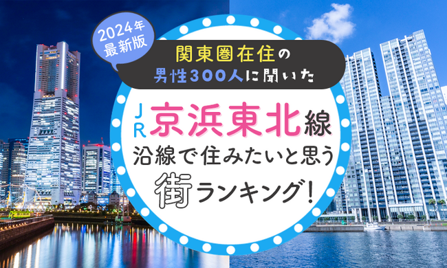 【関東圏在住の男性300人に聞いた】JR京浜東北線沿線で住みたいと思う街ランキング！ 2024年最新版