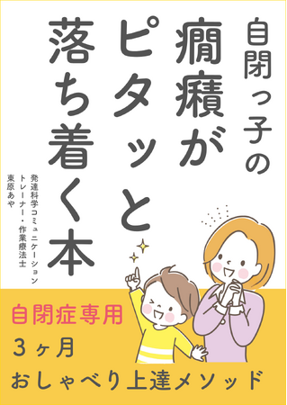 言葉の遅れのある自閉症のお子さんの癇癪を根本的に解消する『自閉っ子の癇癪がピタッと落ち着く本～自閉症専用3ヶ月おしゃべり上達メソッド～』小冊子無料配布開始