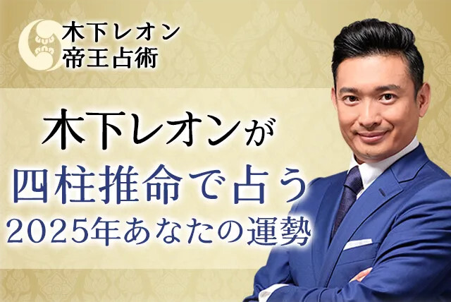 【2025年の運勢】木下レオンが四柱推命で占う、あなたの総合運。公式占いサイトにて「木下レオンが四柱推命で占う2025年の運勢」を一般公開中