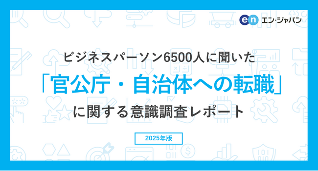 ビジネスパーソン6500人に聞いた「官公庁・自治体への転職」意識調査ー『エン転職』『AMBI』『ミドルの転職』ユーザーアンケートー