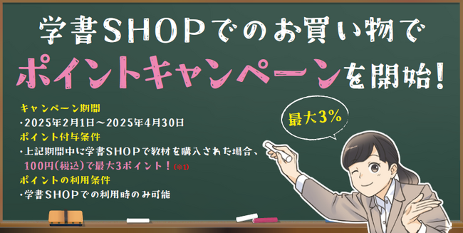 【学書ＳＨＯＰ】に”ポイントキャンペーン”が新たに導入されます。”キャンペーン期間中”に教材をご購入いただきますと、「１ポイント＝１円」として【学書ＳＨＯＰ】でご利用いただけるポイントが付与されます。