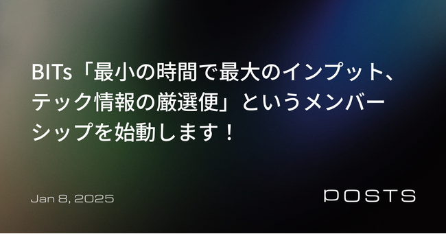 AIを中心に急成長するテクノロジー領域の情報格差を解消する。POSTSがBITs「最小の時間で最大のインプット、テック情報の厳選便」の提供を開始