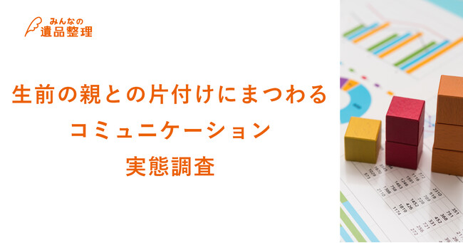 遺品整理経験者の6割以上が生前の親とのコミュニケーションに困難あり！急逝による対話不足も浮き彫りに