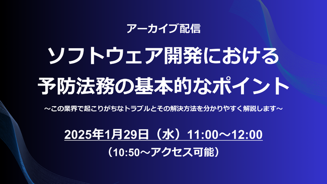 Webセミナー「ソフトウェア開発における予防法務の基本的なポイント～この業界で起こりがちなトラブルとその解決方法を分かりやすく解説します～」アーカイブ配信を1月29日（水）に開催