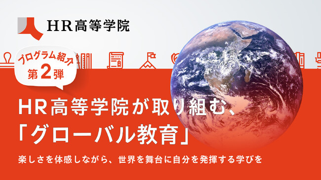 【プログラム紹介第2弾】HR高等学院が取り組む「グローバル教育」楽しさを体感しながら、世界を舞台に自分を発揮する学びを