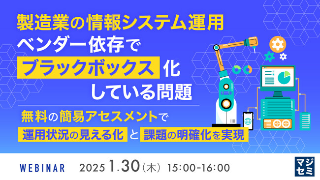 『製造業の情報システム運用、ベンダー依存で「ブラックボックス」化している問題 』というテーマのウェビナーを開催