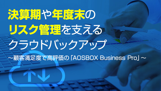 決算期や年度末のリスク管理を支えるクラウドバックアップ～顧客満足度で高評価の「AOSBOX Business Pro」～