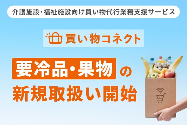 介護施設・福祉施設向け買い物代行業務支援サービス「買い物コネクト」にて要冷品・フルーツ・果物類の取扱いを拡充