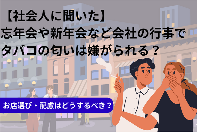 【社会人に聞いた】忘年会や新年会など会社の行事でタバコの匂いは嫌がられる？