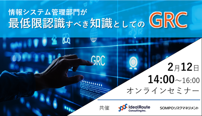 IDR×ＳＯＭＰＯリスクマネジメント共催ウェビナー「情報システム管理部門が最低限認識すべき知識としてのGRC」【2/12開催】