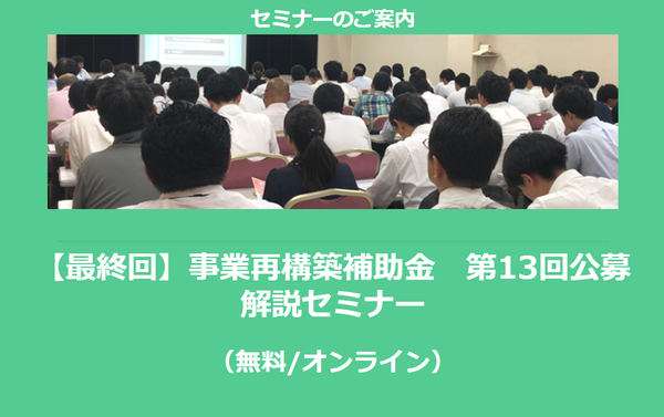 【1/20より】「【最終回】事業再構築補助金　第13回公募　解説セミナー(無料/オンライン)」の配信を開始しました【助成金なう】