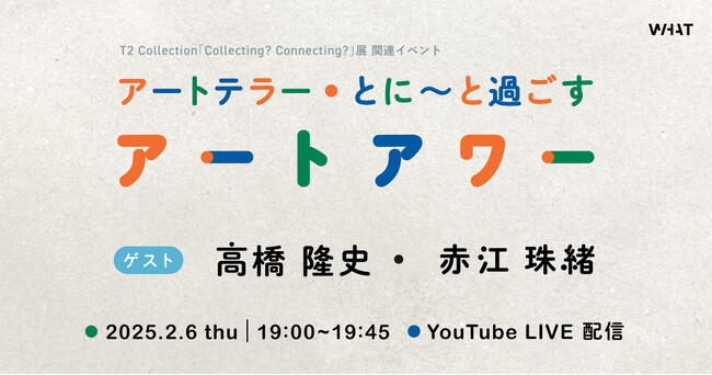 WHAT MUSEUM、2025年2月6日（木）19：00よりトークイベント「アートテラー・とに～と過ごすアートアワー」をライブ配信