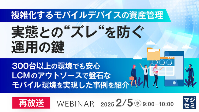 『【再放送】複雑化するモバイルデバイスの資産管理、実態との“ズレ“を防ぐ運用の鍵』というテーマのウェビナーを開催
