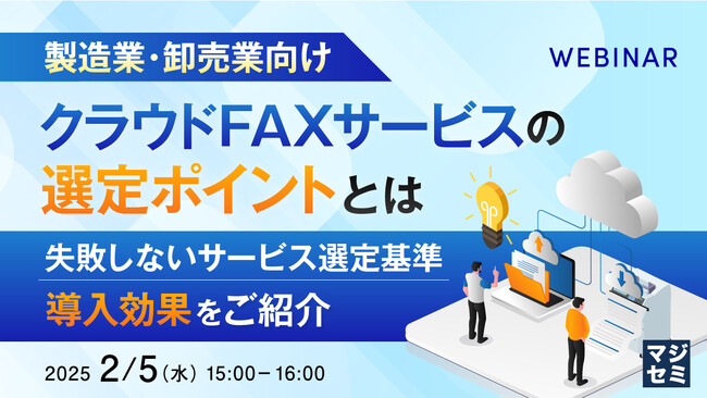 『【製造業・卸売業向け】クラウドFAXサービスの選定ポイントとは』というテーマのウェビナーを開催