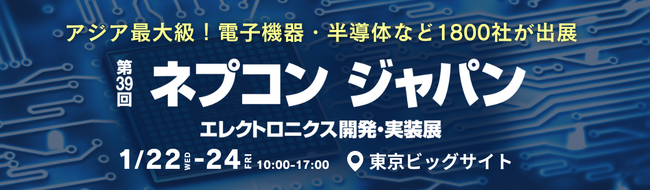 【東京ビッグサイトで開催中】アジア最大級のエレクトロニクス開発・実装展＜第39回 ネプコンジャパン ～1/24（金）まで＞