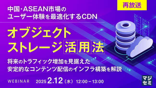 『【再放送】中国・ASEAN市場のユーザー体験を最適化するCDN、オブジェクトストレージ活用法』というテーマのウェビナーを開催