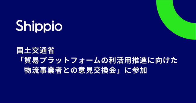 国土交通省「貿易プラットフォームの利活用推進に向けた物流事業者との意見交換会」にShippioが参加