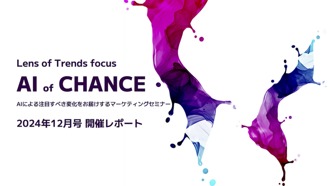 【開催レポート】AIによる注目すべき変化をお届けするマーケティングセミナー「AI of CHANCE：24年12月号」