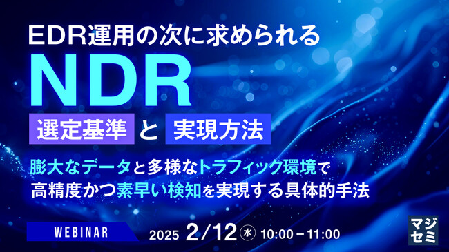 『EDR運用の次に求められるNDR：選定基準と実現方法』というテーマのウェビナーを開催