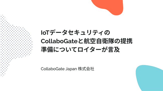 IoTデータセキュリティのCollaboGateと航空自衛隊の提携準備についてロイターが言及